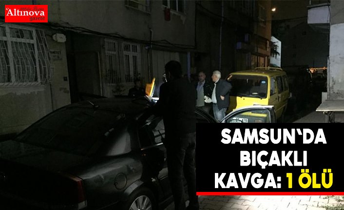Samsun'da bıçaklı kavga: 1 ölü