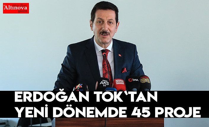 Erdoğan Tok`tan yeni dönemde 45 proje