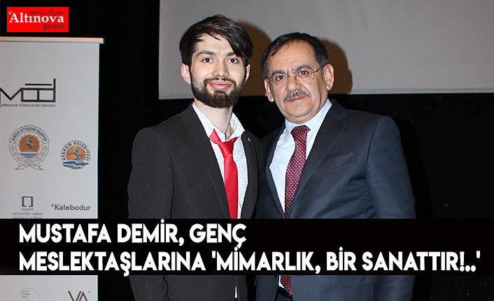Mustafa Demir, genç meslektaşlarına 'MİMARLIK, BİR SANATTIR!..'