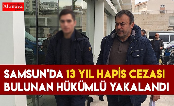 Samsun'da 13 yıl hapis cezası bulunan hükümlü yakalandı 