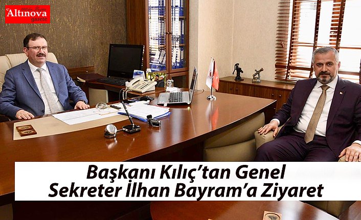 Başkanı Kılıç’tan Genel Sekreter İlhan Bayram’a Ziyaret