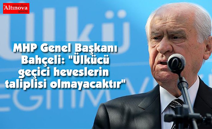 MHP Genel Başkanı Bahçeli: "Ülkücü geçici heveslerin taliplisi olmayacaktır"