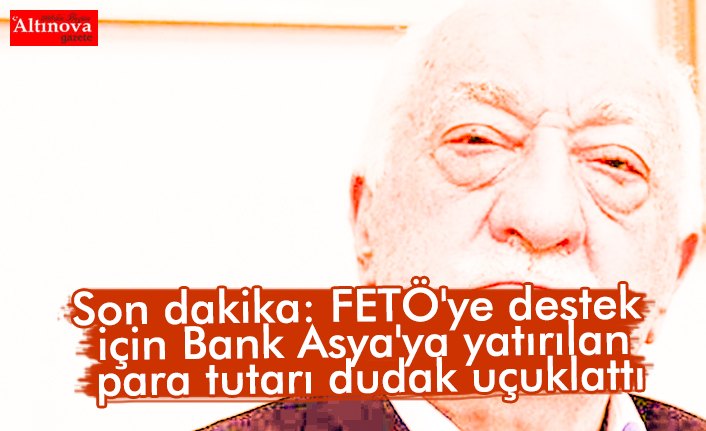 Son dakika: FETÖ'ye destek için Bank Asya'ya yatırılan para tutarı dudak uçuklattı
