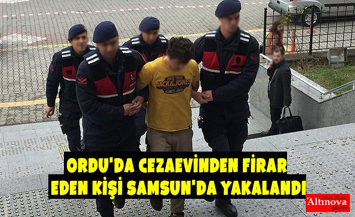 Ordu'da cezaevinden firar eden kişi Samsun'da yakalandı