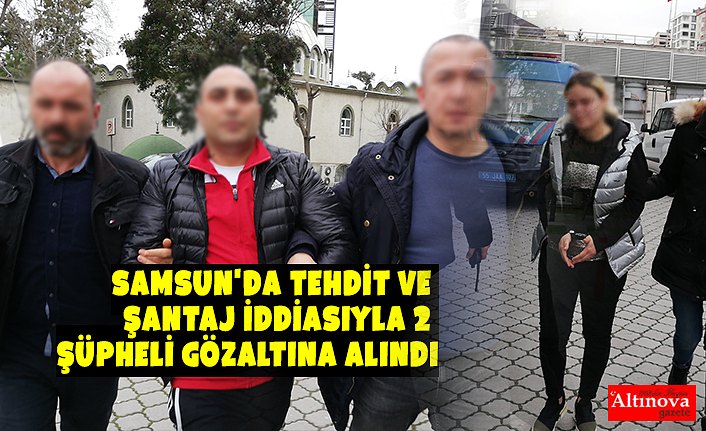 Samsun'da tehdit ve şantaj iddiasıyla 2 şüpheli gözaltına alındı