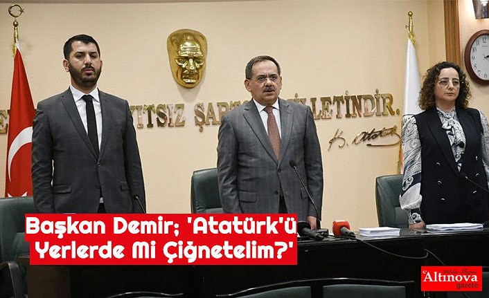 Başkan Demir; 'Atatürk'ü Yerlerde Mi Çiğnetelim?'