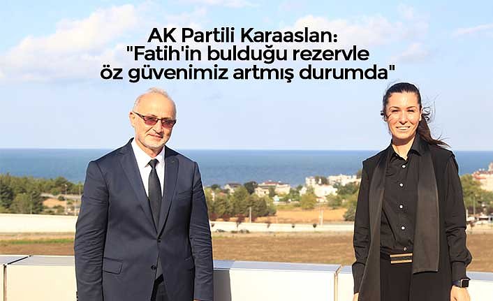 AK Partili Karaaslan:  "Fatih'in bulduğu rezervle öz güvenimiz artmış durumda"