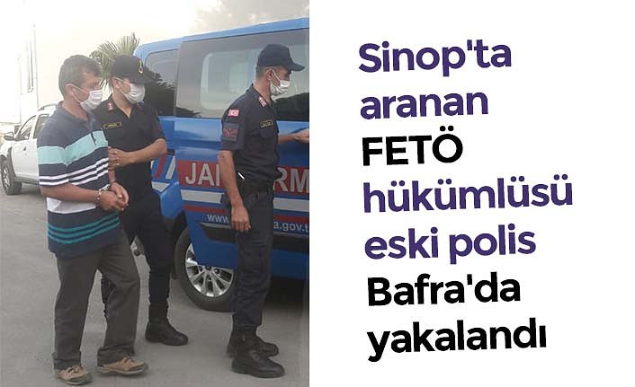 Sinop'ta aranan FETÖ hükümlüsü eski polis Bafra'da yakalandı