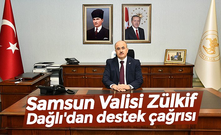 Samsun Valisi Zülkif Dağlı'dan destek çağrısı