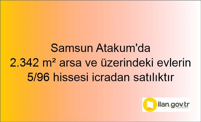 Samsun Atakum'da 2.342 m² arsa ve üzerindeki evlerin 5/96 hissesi icradan satılıktır