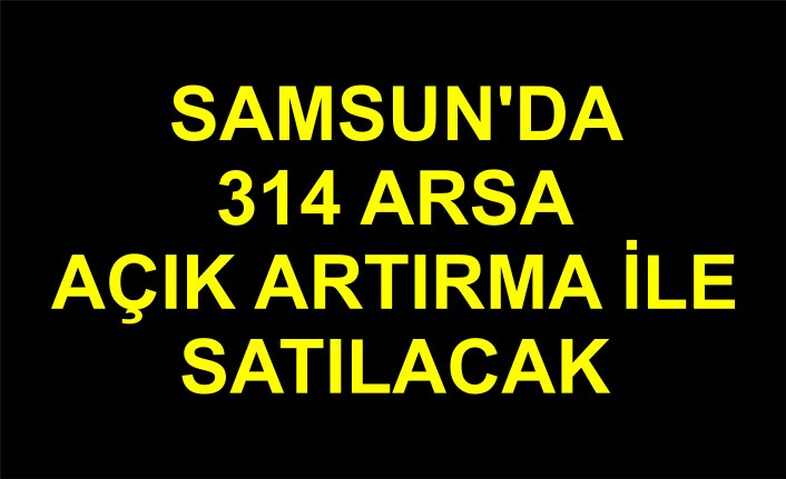 Samsun'da 314 arsa açık artırma ile satılacak