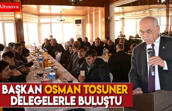 Başkan Osman Tosuner delegelerle buluştu