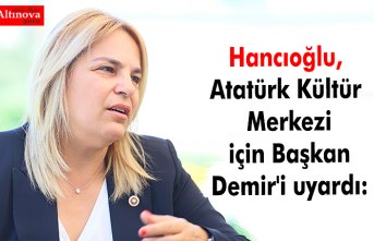 Hancıoğlu, Atatürk Kültür Merkezi için Başkan Demir'i uyardı:
