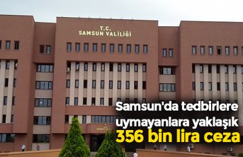 Samsun'da tedbirlere uymayanlara yaklaşık 356 bin lira ceza