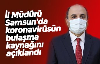 İl Müdürü Samsun'da koronavirüsün bulaşma kaynağını açıklandı