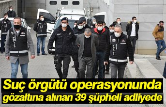 Suç örgütü operasyonunda gözaltına alınan 39 şüpheli adliyede