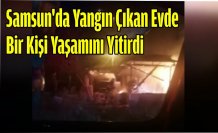 Samsun'da yangın çıkan evde bir kişi yaşamını yitirdi