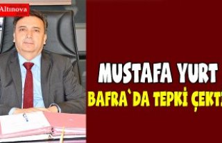 Mustafa Yurt Bafra`da tepki çekti