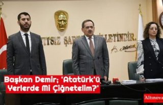 Başkan Demir; 'Atatürk'ü Yerlerde Mi...