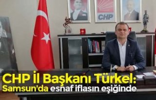 CHP İl Başkanı Türkel: Samsun'da esnaf iflasın...