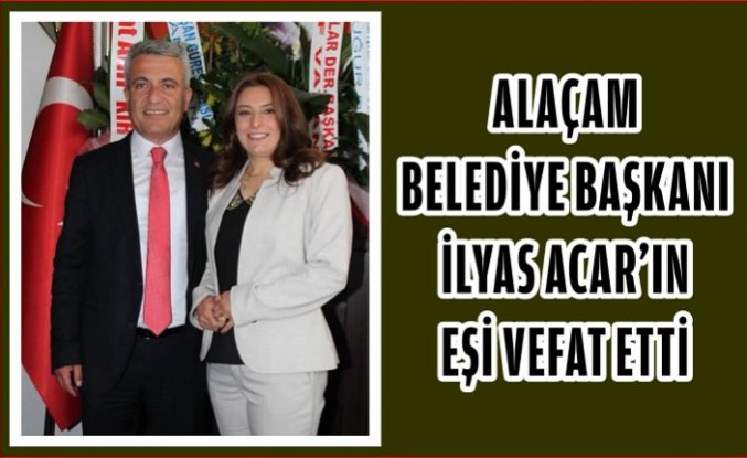 Alaçam Belediye Başkanı İlyas ACAR'ın eşi vefat etti
