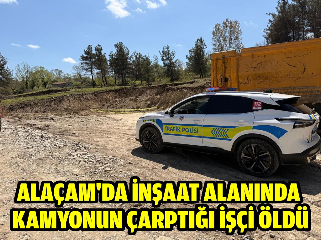 Alaçam'da inşaat alanında kamyonun çarptığı işçi öldü