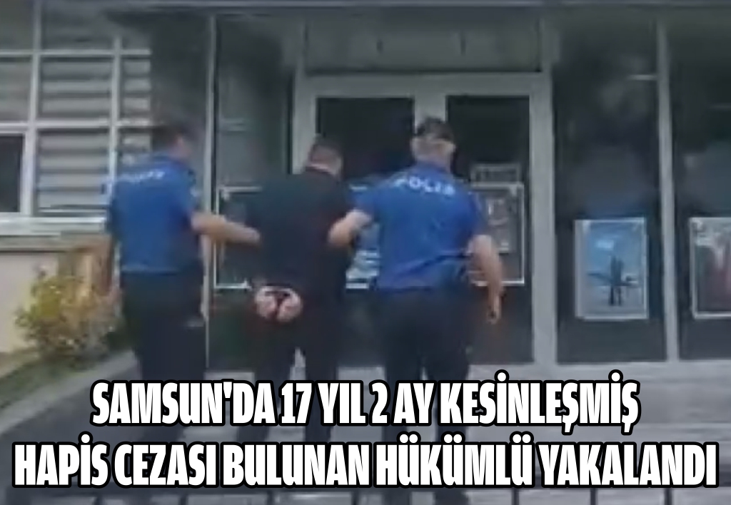 Samsun'da 17 yıl 2 ay kesinleşmiş hapis cezası bulunan hükümlü yakalandı