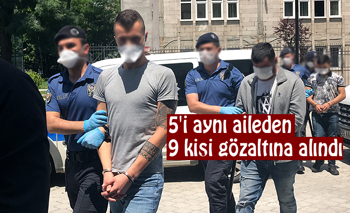 5'i aynı aileden 9 kişi gözaltına alındı
