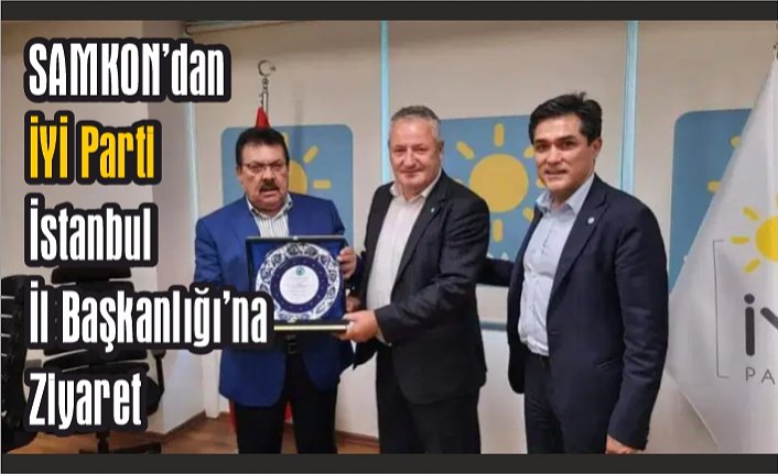 SAMKON’dan İYİ Parti İstanbul İl Başkanlığı’na Ziyaret