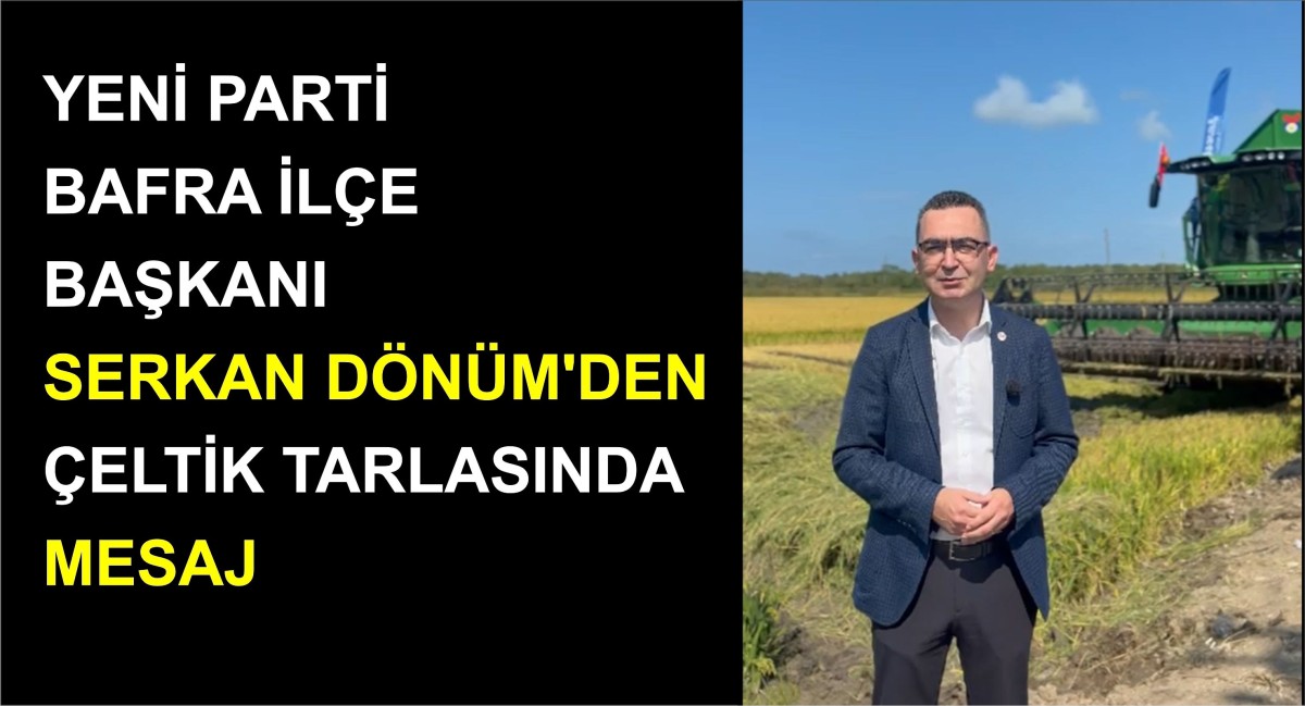 YENİ PARTİ BAFRA İLÇE BAŞKANI SERKAN DÖNÜM’DEN ÇELTİK TARLASINDA MESAJ
