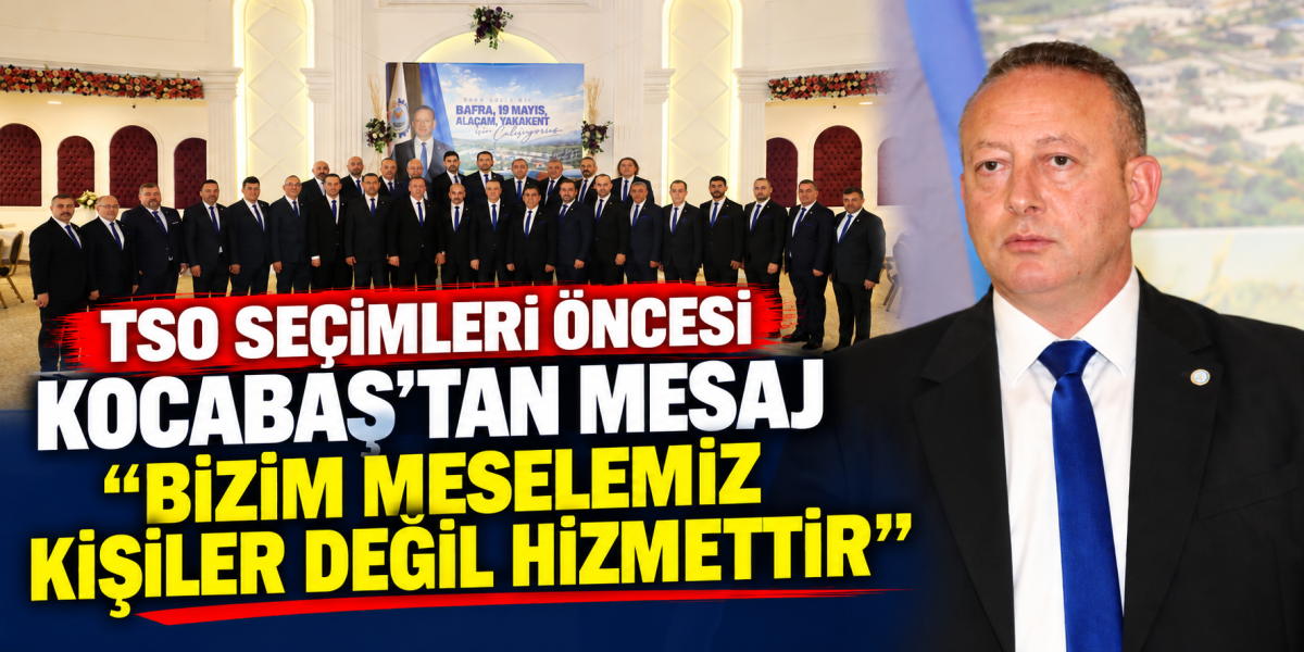 Bafra TSO Seçimleri Öncesi Kocabaş’tan Mesaj “Bizim Meselemiz Kişiler Değil Hizmettir”