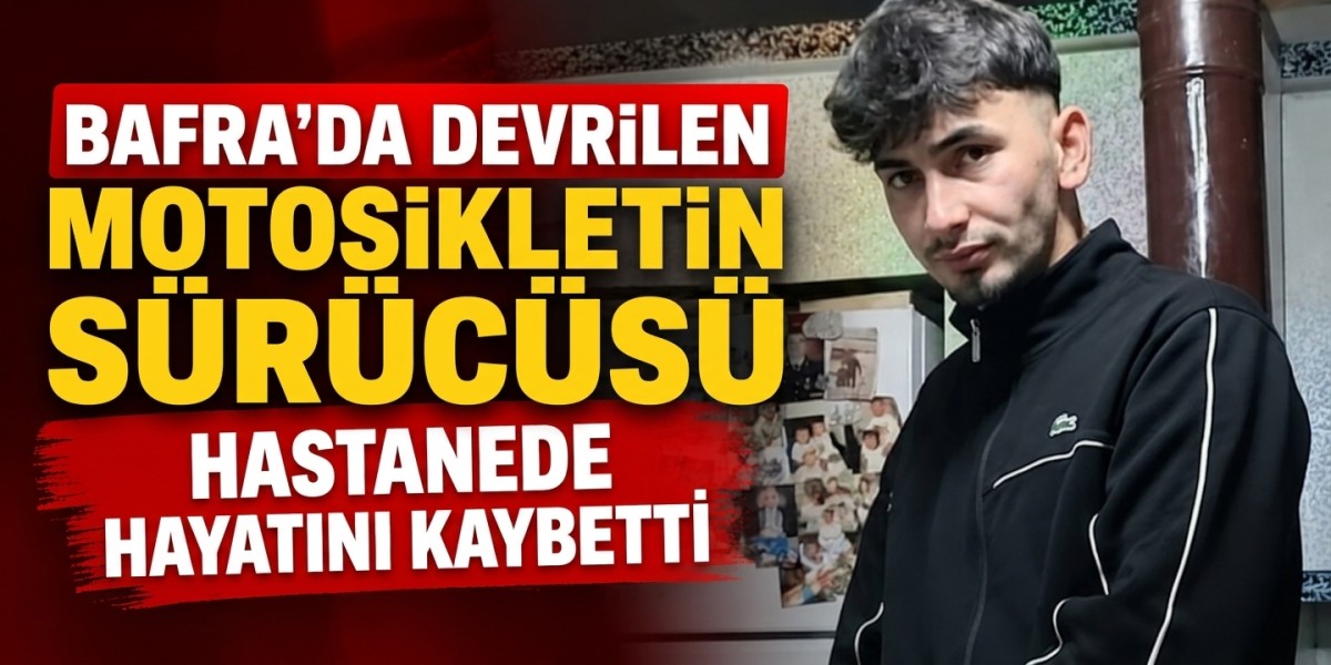Bafra'da devrilen motosikletin sürücüsü hastanede hayatını kaybetti