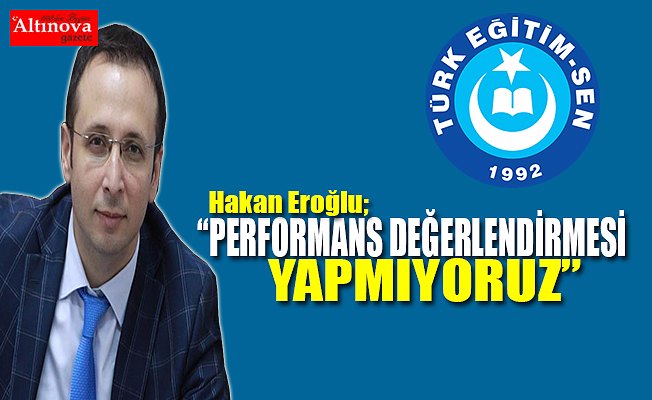 TÜRK EĞİTİM SEN : “PERFORMANS DEĞERLENDİRMESİ YAPMIYORUZ”