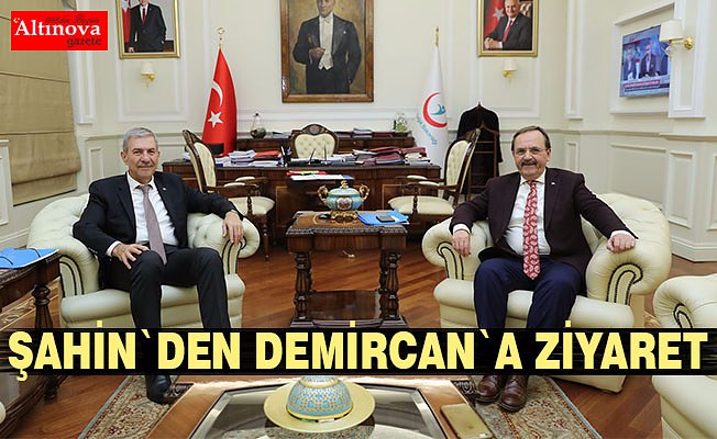 BAŞKAN ŞAHİN SAĞLIK BAKANI DEMİRCAN’I ZİYARET ETTİ