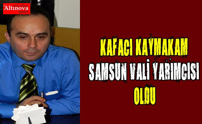 Kafacı kaymakam vali yardımcısı oldu