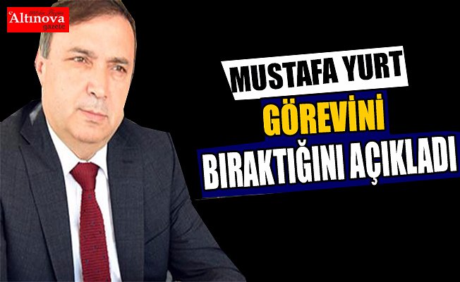 Mustafa Yurt görevini bıraktı