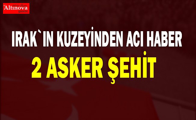 TSK: Irak'ın kuzeyindeki operasyonda 2 asker şehit oldu