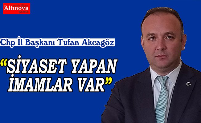 AKCAGÖZ: “SİYASET YAPAN İMAMLAR VAR”
