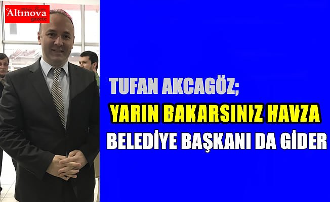 AKCAGÖZ: “YARIN BAKARSINIZ HAVZA BELEDİYE BAŞKANI DA GİDER”