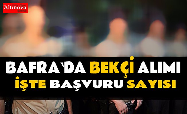 Bafra`da bekçi alımına başvuru sayısı