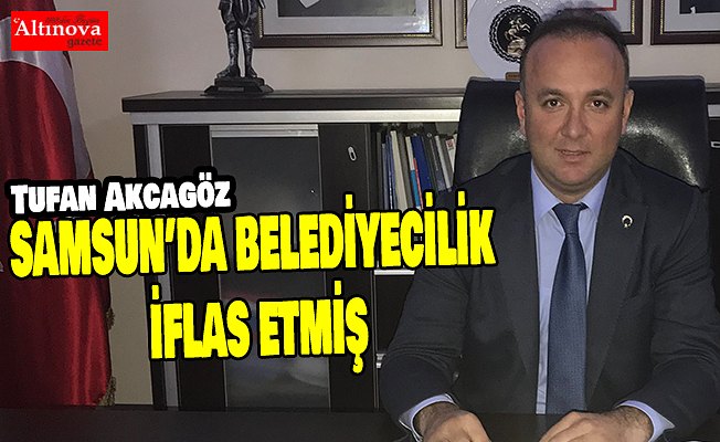 AKCAGÖZ: “SAMSUN’DA BELEDİYECİLİK İFLAS ETMİŞ”