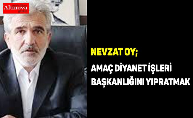 AMAÇ DİYANET İŞLERİ BAŞKANLIĞINI YIPRATMAK