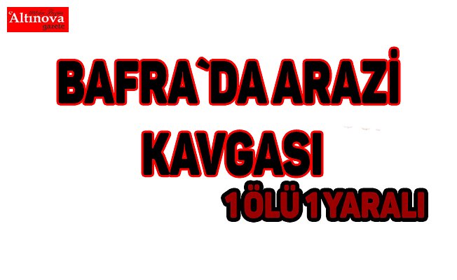 Bafra`da arazi kavgası 1 ölü 1 yaralı