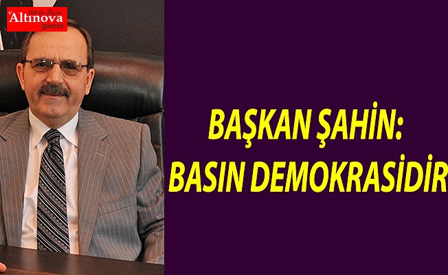 BAŞKAN ŞAHİN: BASIN DEMOKRASİDİR