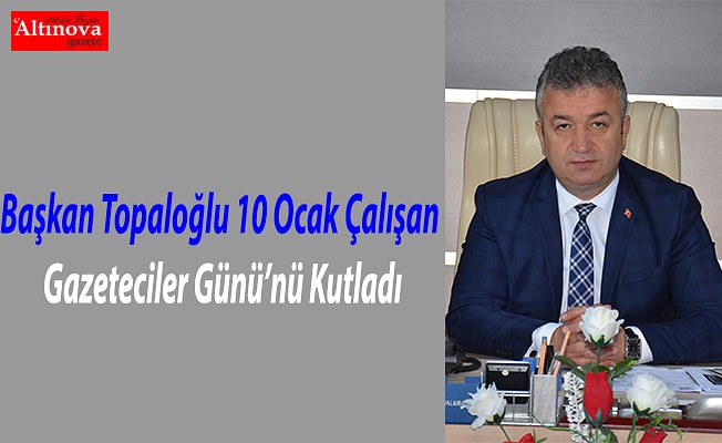 Başkan Topaloğlu 10 Ocak Çalışan Gazeteciler Günü’nü Kutladı.