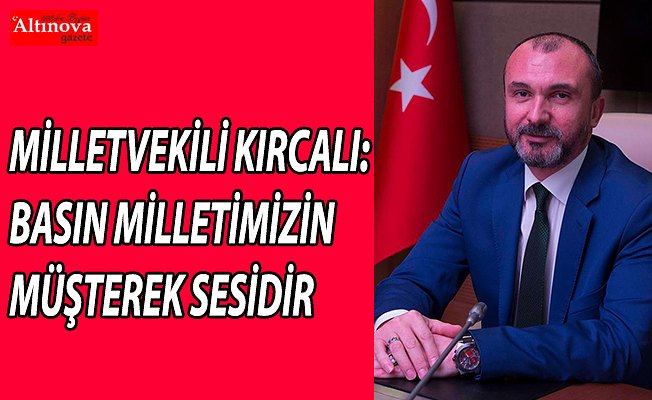 MİLLETVEKİLİ KIRCALI: BASIN MİLLETİMİZİN MÜŞTEREK SESİDİR