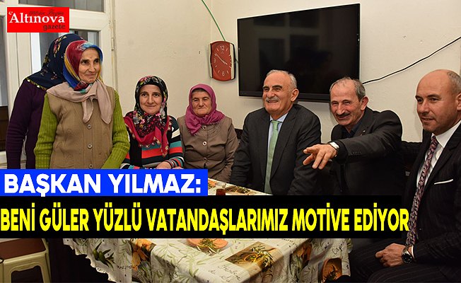 Başkan Yılmaz: Beni güler yüzlü vatandaşlarımız motive ediyor