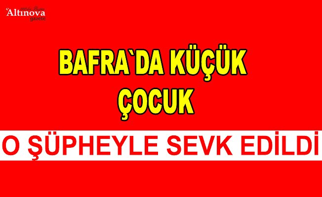 Küçük çocuk sevk edildi