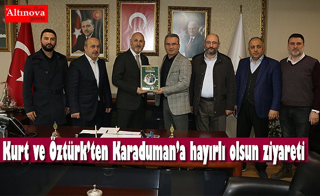 Kurt ve Öztürk’ten Karaduman’a hayırlı olsun ziyareti