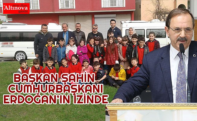 BAŞKAN ŞAHİN CUMHURBAŞKANI ERDOĞAN’IN İZİNDE
